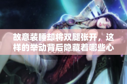 故意装睡却将双腿张开，这样的举动背后隐藏着哪些心理？
