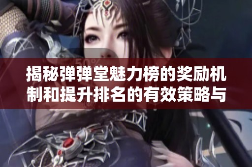 揭秘弹弹堂魅力榜的奖励机制和提升排名的有效策略与方法解析