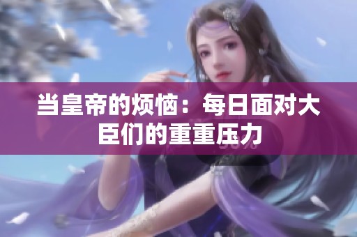 当皇帝的烦恼：每日面对大臣们的重重压力