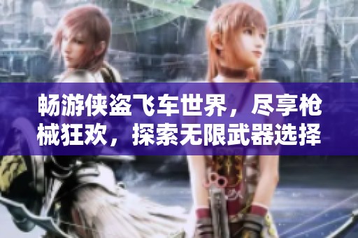 畅游侠盗飞车世界，尽享枪械狂欢，探索无限武器选择的精彩体验！