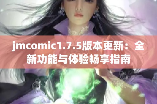 jmcomic1.7.5版本更新：全新功能与体验畅享指南