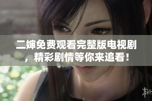二婶免费观看完整版电视剧，精彩剧情等你来追看！