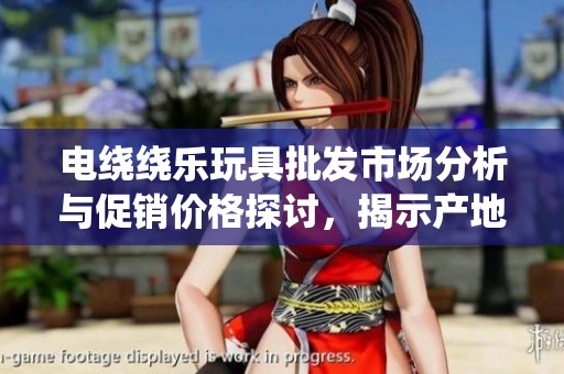 电绕绕乐玩具批发市场分析与促销价格探讨，揭示产地货源最新动态