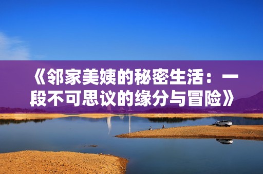 《邻家美姨的秘密生活：一段不可思议的缘分与冒险》