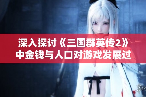 深入探讨《三国群英传2》中金钱与人口对游戏发展过程的关键作用与影响解析