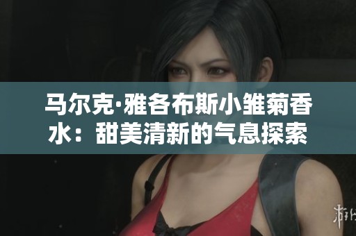 马尔克·雅各布斯小雏菊香水：甜美清新的气息探索