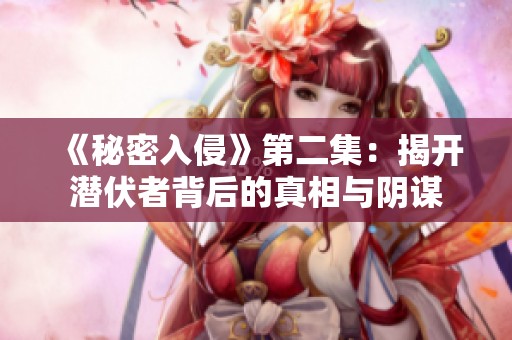 《秘密入侵》第二集：揭开潜伏者背后的真相与阴谋
