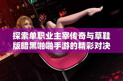 探索单职业主宰传奇与草鞋版暗黑啪啪手游的精彩对决与玩法解析