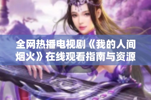 全网热播电视剧《我的人间烟火》在线观看指南与资源分享