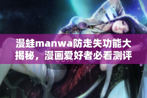 漫蛙manwa防走失功能大揭秘，漫画爱好者必看测评解析