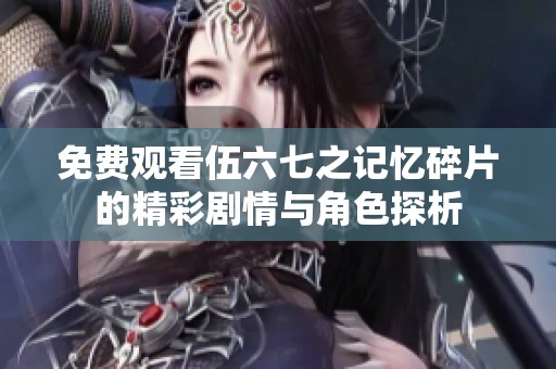 免费观看伍六七之记忆碎片的精彩剧情与角色探析