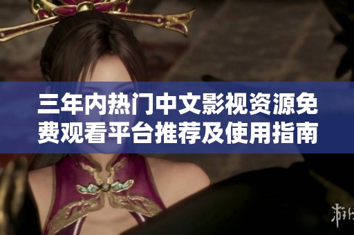 三年内热门中文影视资源免费观看平台推荐及使用指南