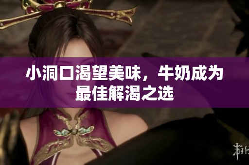 小洞口渴望美味，牛奶成为最佳解渴之选
