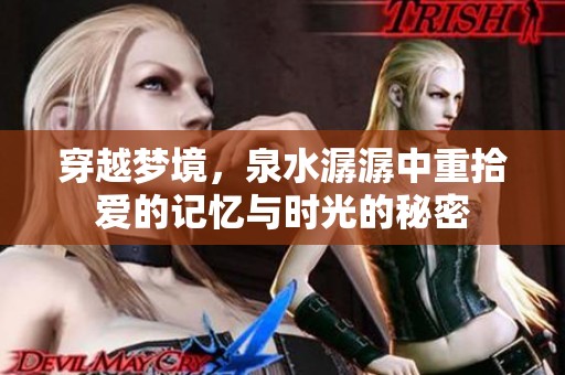 穿越梦境，泉水潺潺中重拾爱的记忆与时光的秘密