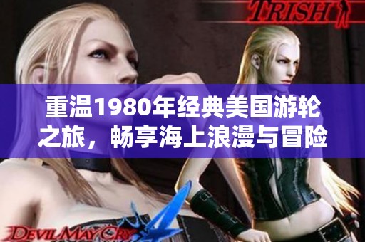 重温1980年经典美国游轮之旅，畅享海上浪漫与冒险