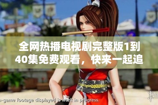 全网热播电视剧完整版1到40集免费观看，快来一起追剧吧