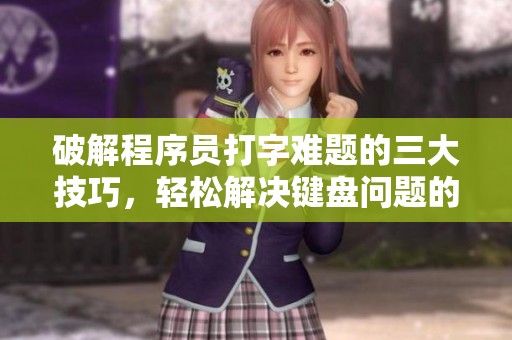 破解程序员打字难题的三大技巧，轻松解决键盘问题的实用方法全分享
