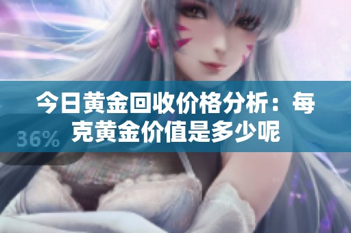 今日黄金回收价格分析：每克黄金价值是多少呢
