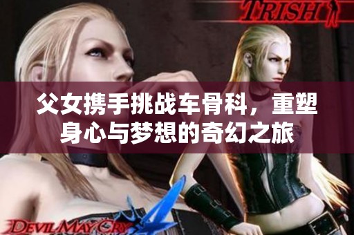 父女携手挑战车骨科，重塑身心与梦想的奇幻之旅