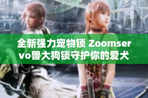 全新强力宠物锁 Zoomservo兽大狗锁守护你的爱犬安全