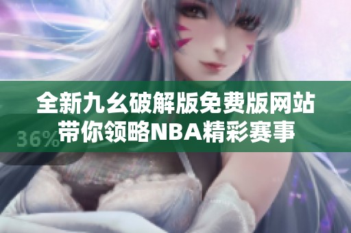 全新九幺破解版免费版网站带你领略NBA精彩赛事