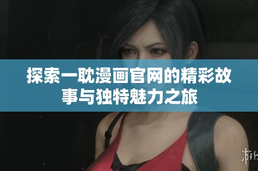 探索一耽漫画官网的精彩故事与独特魅力之旅