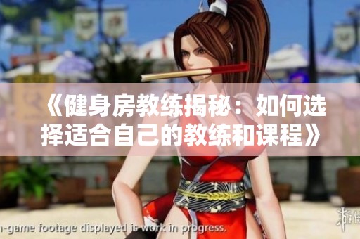 《健身房教练揭秘：如何选择适合自己的教练和课程》