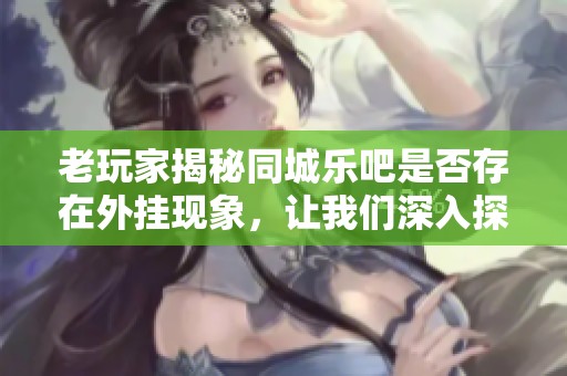 老玩家揭秘同城乐吧是否存在外挂现象，让我们深入探讨一下这个问题