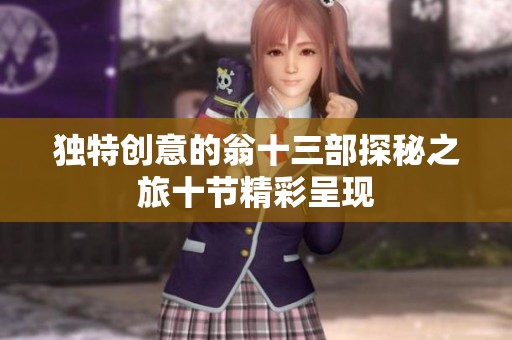 独特创意的翁十三部探秘之旅十节精彩呈现