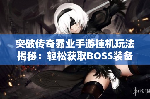 突破传奇霸业手游挂机玩法揭秘：轻松获取BOSS装备的最佳攻略分享