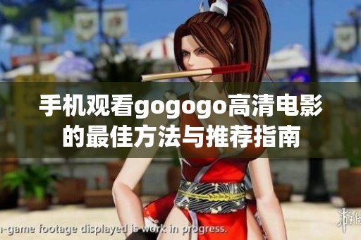 手机观看gogogo高清电影的最佳方法与推荐指南