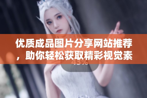 优质成品图片分享网站推荐，助你轻松获取精彩视觉素材