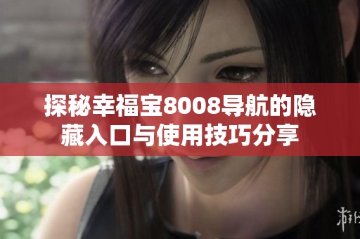 探秘幸福宝8008导航的隐藏入口与使用技巧分享