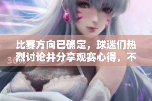 比赛方向已确定，球迷们热烈讨论并分享观赛心得，不容错过的精彩时刻即将来临