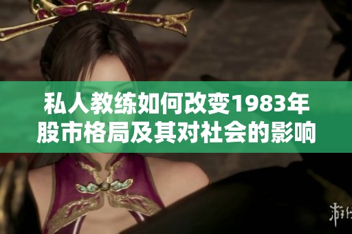 私人教练如何改变1983年股市格局及其对社会的影响探讨