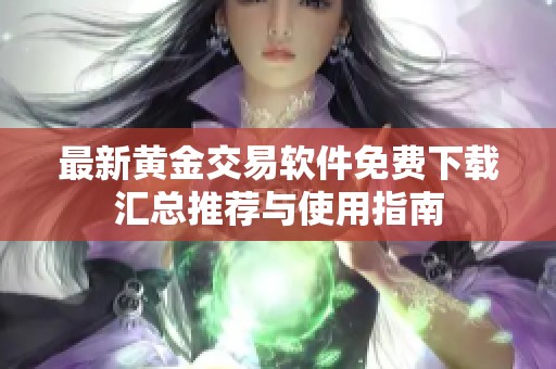 最新黄金交易软件免费下载汇总推荐与使用指南