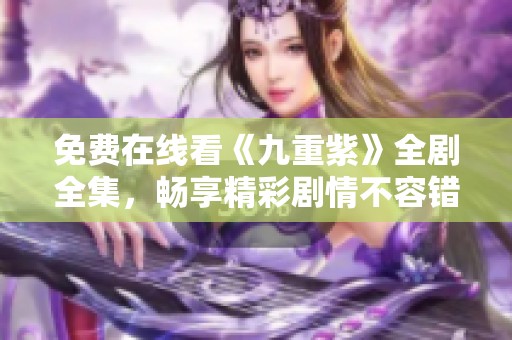免费在线看《九重紫》全剧全集，畅享精彩剧情不容错过