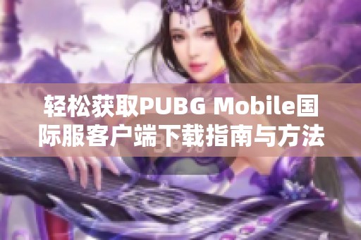 轻松获取PUBG Mobile国际服客户端下载指南与方法分享