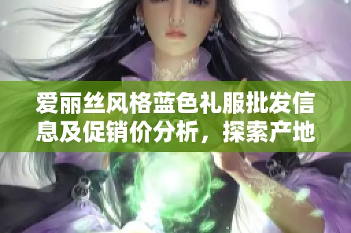 爱丽丝风格蓝色礼服批发信息及促销价分析，探索产地货源优势与市场动态
