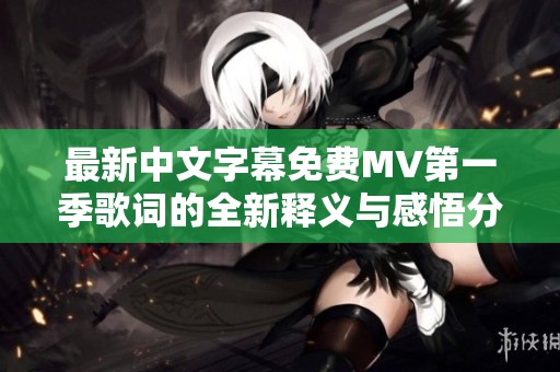 最新中文字幕免费MV第一季歌词的全新释义与感悟分享