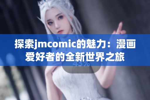 探索jmcomic的魅力：漫画爱好者的全新世界之旅