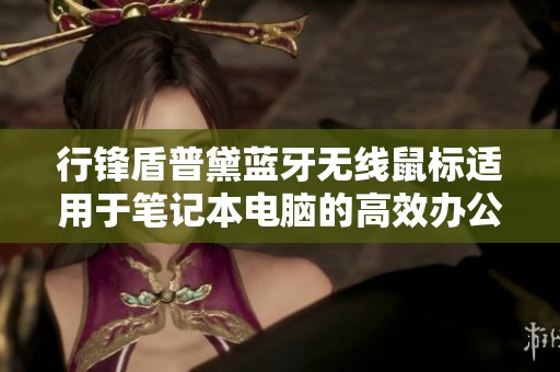 行锋盾普黛蓝牙无线鼠标适用于笔记本电脑的高效办公与游戏体验