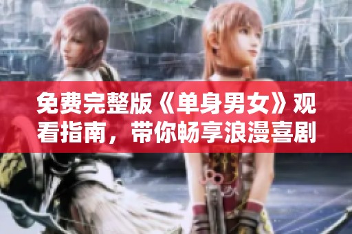 免费完整版《单身男女》观看指南，带你畅享浪漫喜剧之旅