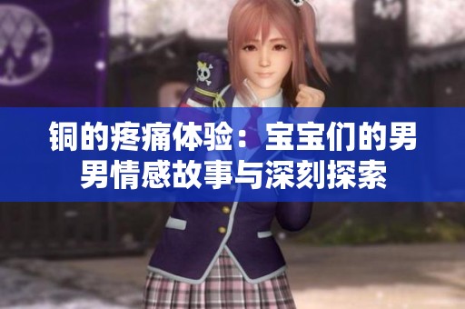 铜的疼痛体验：宝宝们的男男情感故事与深刻探索