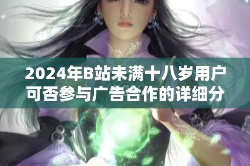 2024年B站未满十八岁用户可否参与广告合作的详细分析