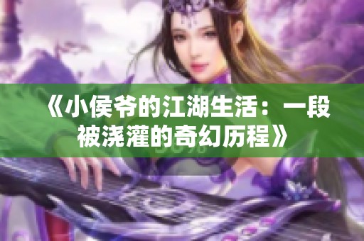 《小侯爷的江湖生活：一段被浇灌的奇幻历程》