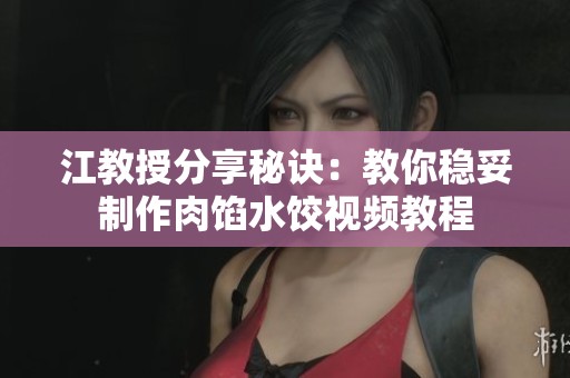 江教授分享秘诀：教你稳妥制作肉馅水饺视频教程