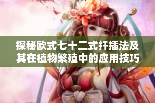 探秘欧式七十二式扦插法及其在植物繁殖中的应用技巧