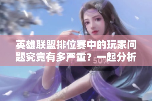 英雄联盟排位赛中的玩家问题究竟有多严重？一起分析LPL现象与影响