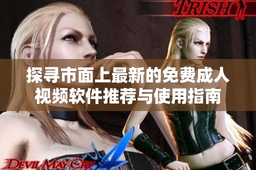 探寻市面上最新的免费成人视频软件推荐与使用指南